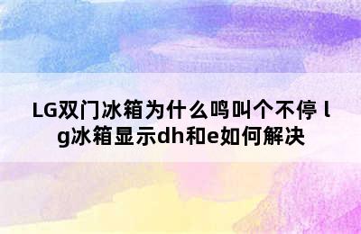 LG双门冰箱为什么鸣叫个不停 lg冰箱显示dh和e如何解决